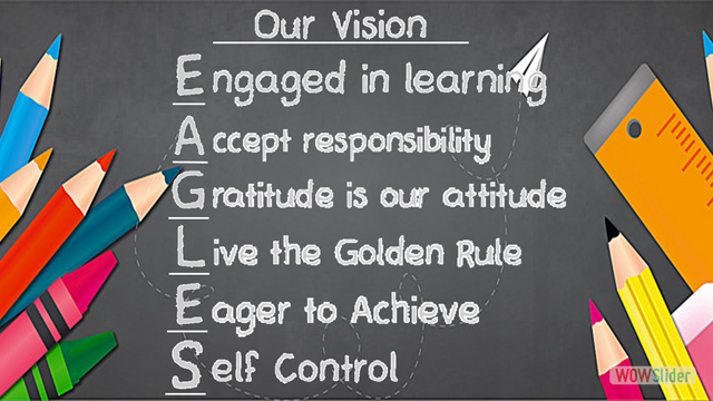 Our Vision: Engaged in learning. Accept responsibility. Gratitude is our attitude. Live the Golden Rule. Eager to achieve. Self control.